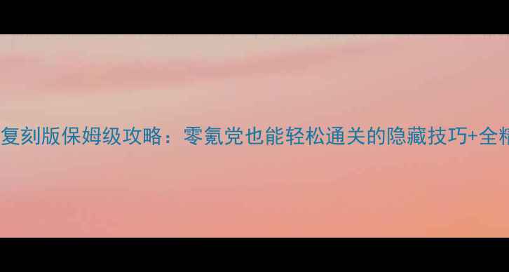 图片 最新宠物小精灵复刻版保姆级攻略：零氪党也能轻松通关的隐藏技巧+全精灵图鉴速查表2