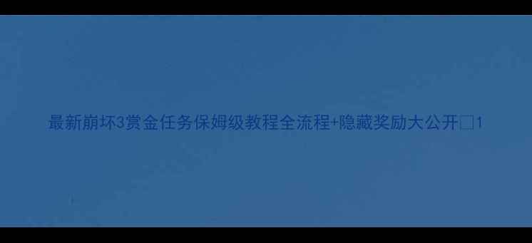 图片 最新崩坏3赏金任务保姆级教程全流程+隐藏奖励大公开✨1