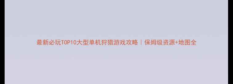 图片 最新必玩TOP10大型单机狩猎游戏攻略｜保姆级资源+地图全