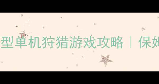 图片 最新必玩TOP10大型单机狩猎游戏攻略｜保姆级资源+地图全1