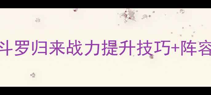 图片 最新战力攻略：魂斗罗归来战力提升技巧+阵容搭配+装备全指南2