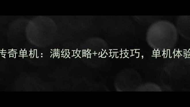 图片 最新手机版传奇单机：满级攻略+必玩技巧，单机体验爽到飞起！