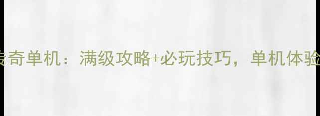 图片 最新手机版传奇单机：满级攻略+必玩技巧，单机体验爽到飞起！1