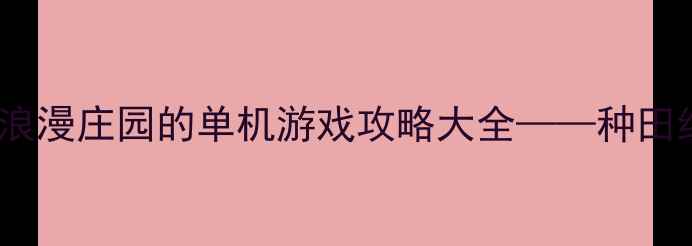 图片 最新推荐：类似浪漫庄园的单机游戏攻略大全——种田经营+社交互动全