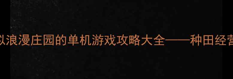 图片 最新推荐：类似浪漫庄园的单机游戏攻略大全——种田经营+社交互动全1