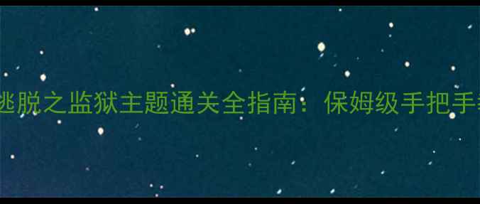 图片 最新攻略密室逃脱之监狱主题通关全指南：保姆级手把手教学+隐藏线索