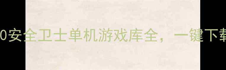 图片 最新攻略：360安全卫士单机游戏库全，一键下载+防病毒指南