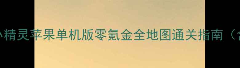 图片 最新攻略：宠物小精灵苹果单机版零氪金全地图通关指南（含隐藏BOSS打法）