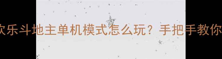 图片 最新攻略：欢乐斗地主单机模式怎么玩？手把手教你5种必胜技巧