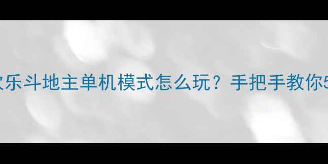 图片 最新攻略：欢乐斗地主单机模式怎么玩？手把手教你5种必胜技巧1