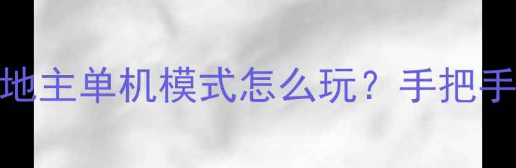 图片 最新攻略：欢乐斗地主单机模式怎么玩？手把手教你5种必胜技巧2