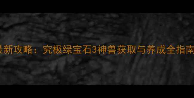 图片 最新攻略：究极绿宝石3神兽获取与养成全指南2