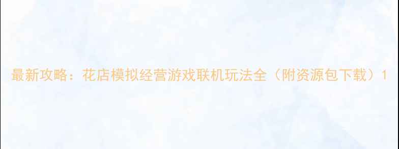 图片 最新攻略：花店模拟经营游戏联机玩法全（附资源包下载）1