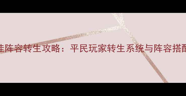 图片 最新最佳阵容转生攻略：平民玩家转生系统与阵容搭配全指南
