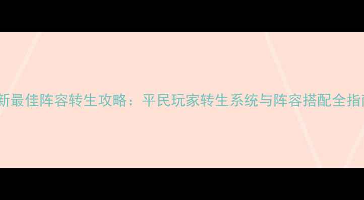图片 最新最佳阵容转生攻略：平民玩家转生系统与阵容搭配全指南2
