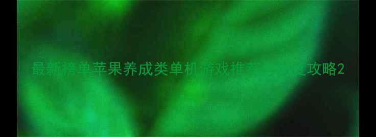 图片 最新榜单苹果养成类单机游戏推荐与深度攻略2