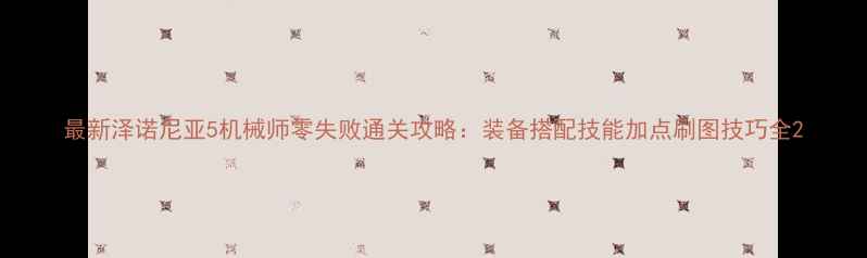 图片 最新泽诺尼亚5机械师零失败通关攻略：装备搭配技能加点刷图技巧全2