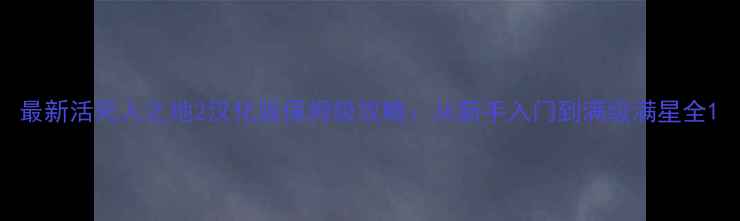 图片 最新活死人之地2汉化版保姆级攻略：从新手入门到满级满星全1