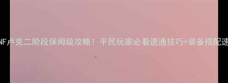 图片 最新版DNF卢克二阶段保姆级攻略！平民玩家必看速通技巧+装备搭配速成指南1