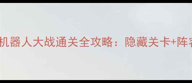 图片 最新版FC二次机器人大战通关全攻略：隐藏关卡+阵容搭配+必杀技