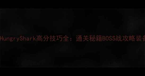 图片 最新版HungryShark高分技巧全：通关秘籍BOSS战攻略装备搭配2