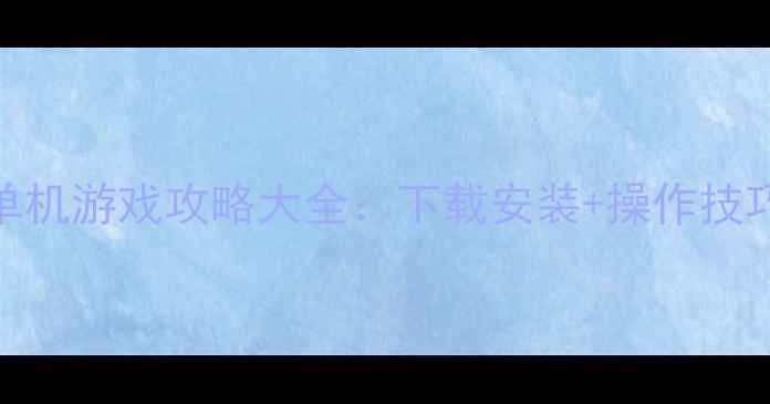 图片 最新版QQPlayer单机游戏攻略大全：下载安装+操作技巧+隐藏资源整理1