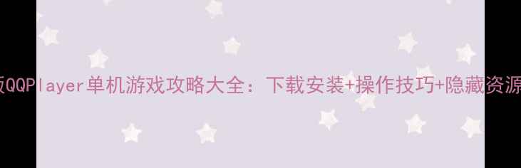 图片 最新版QQPlayer单机游戏攻略大全：下载安装+操作技巧+隐藏资源整理2