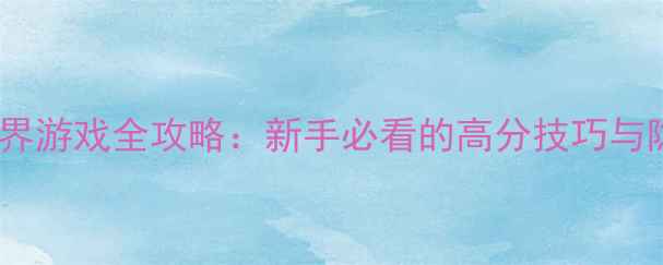 图片 最新版世界游戏全攻略：新手必看的高分技巧与隐藏玩法2