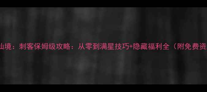 图片 最新版仙境：刺客保姆级攻略：从零到满星技巧+隐藏福利全（附免费资源包）2