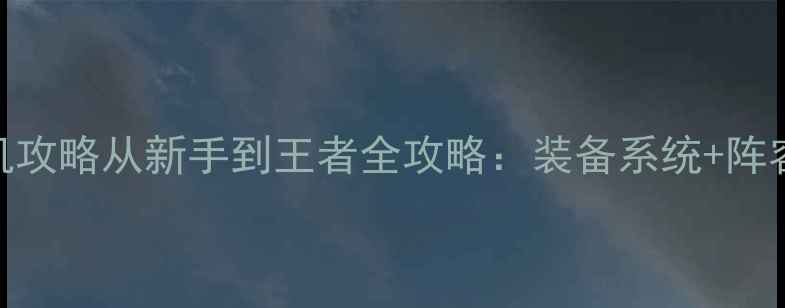 图片 最新版传奇手游单机攻略从新手到王者全攻略：装备系统+阵容搭配+版本更新全1