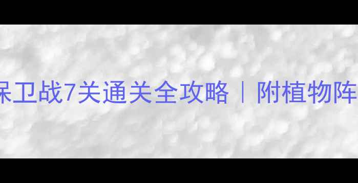 图片 最新版保卫萝卜：花园保卫战7关通关全攻略｜附植物阵容+道具组合+避坑指南2