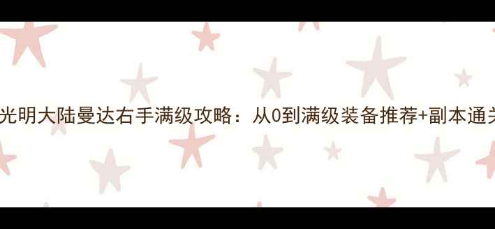 图片 最新版光明大陆曼达右手满级攻略：从0到满级装备推荐+副本通关技巧1