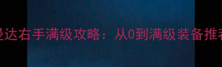 图片 最新版光明大陆曼达右手满级攻略：从0到满级装备推荐+副本通关技巧2