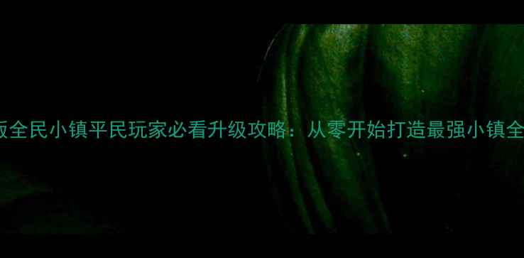 图片 最新版全民小镇平民玩家必看升级攻略：从零开始打造最强小镇全流程2