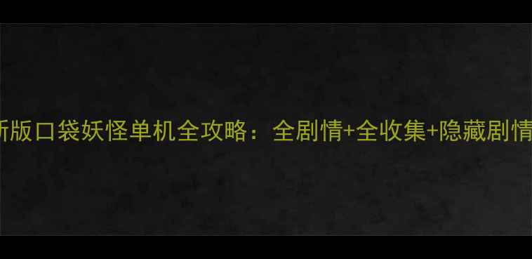 图片 最新版口袋妖怪单机全攻略：全剧情+全收集+隐藏剧情全1