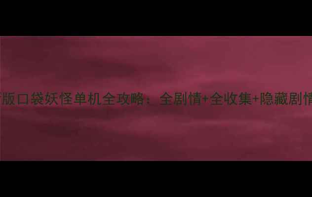 图片 最新版口袋妖怪单机全攻略：全剧情+全收集+隐藏剧情全2