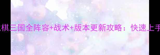 图片 最新版同人战棋三国全阵容+战术+版本更新攻略：快速上手高胜率技巧2