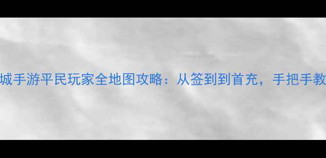 图片 最新版命运之城手游平民玩家全地图攻略：从签到到首充，手把手教你快速变强！