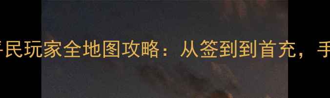 图片 最新版命运之城手游平民玩家全地图攻略：从签到到首充，手把手教你快速变强！2
