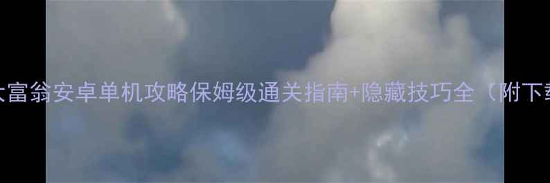 图片 最新版大富翁安卓单机攻略保姆级通关指南+隐藏技巧全（附下载入口）