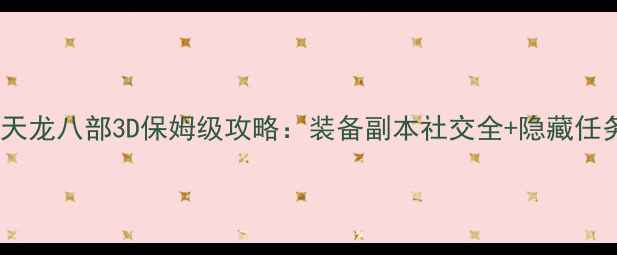 图片 最新版天龙八部3D保姆级攻略：装备副本社交全+隐藏任务曝光1