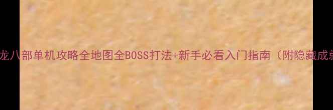 图片 最新版天龙八部单机攻略全地图全BOSS打法+新手必看入门指南（附隐藏成就解锁）2