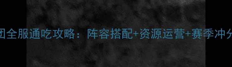 图片 最新版小小军团全服通吃攻略：阵容搭配+资源运营+赛季冲分技巧大公开！