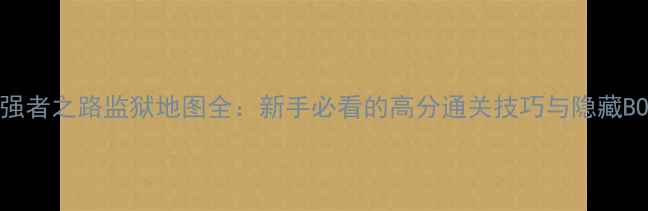 图片 最新版强者之路监狱地图全：新手必看的高分通关技巧与隐藏BOSS打法