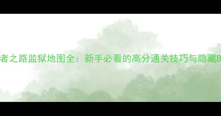 图片 最新版强者之路监狱地图全：新手必看的高分通关技巧与隐藏BOSS打法1