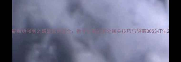图片 最新版强者之路监狱地图全：新手必看的高分通关技巧与隐藏BOSS打法2