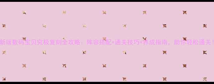 图片 最新版数码宝贝究极复刻全攻略：阵容搭配+通关技巧+养成指南，助你轻松通关！1