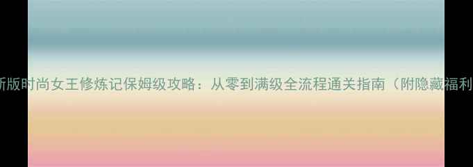 图片 最新版时尚女王修炼记保姆级攻略：从零到满级全流程通关指南（附隐藏福利）2