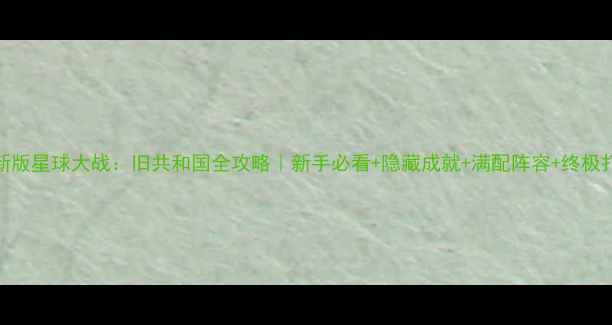 图片 最新版星球大战：旧共和国全攻略｜新手必看+隐藏成就+满配阵容+终极打法