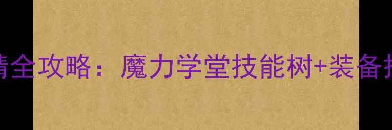 图片 最新版星际战甲工程专精全攻略：魔力学堂技能树+装备搭配+实战技巧大公开！2